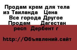 Продам крем для тела из Таиланда › Цена ­ 380 - Все города Другое » Продам   . Дагестан респ.,Дербент г.